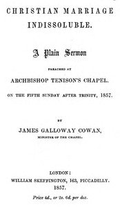 Christian Marriage Indissoluble: A Plain Sermon: Preached at Archbishop Tenison's chapel, on the fifth Sunday after Trinity, 1857