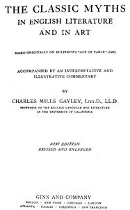 The Classic Myths in English Literature and in Art (2nd ed.) (1911): Based Originally on Bulfinch's "Age of Fable" (1855)