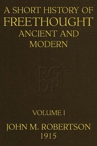 A Short History of Freethought Ancient and Modern, Volume 1 of 2: Third edition, Revised and Expanded, in two volumes