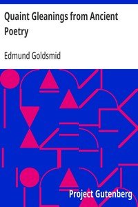 Quaint Gleanings from Ancient Poetry: A Collection of Curious Poetical Compositions of the XVIth, XVIIth, and XVIIIth Centuries