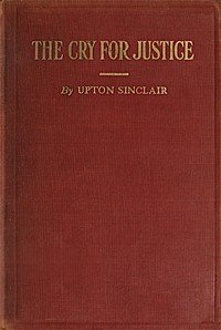 The Cry for Justice: An Anthology of the Literature of Social Protest: The writings of philosophers, poets, novelists, social reformers, and others who have voiced the struggle against social injustice; selected from twenty-five languages; covering a period of five thousand years
