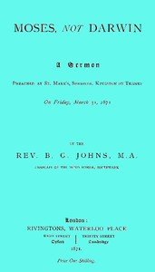 Moses, not Darwin: A sermon preached at St. Mark's, Surbiton, Kingston-on-Thames on Friday, March 31, 1871