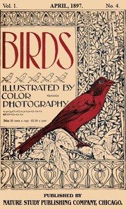 Birds, Illustrated by Color Photography, Vol. 1, No. 4: April, 1897
