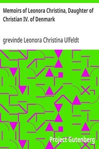 Memoirs of Leonora Christina, Daughter of Christian IV. of Denmark: Written During Her Imprisonment in the Blue Tower at Copenhagen 1663-1685