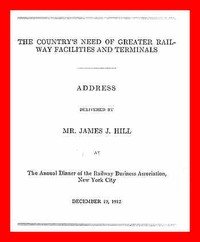 The Country's Need of Greater Railway Facilities and Terminals: Address Delivered at the Annual Dinner of the Railway Business Association, New York City, December 19, 1912