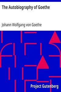 The Autobiography of Goethe: Truth and Poetry: From My Own Life