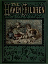 The Haven Children; or, Frolics at the Funny Old House on Funny Street
