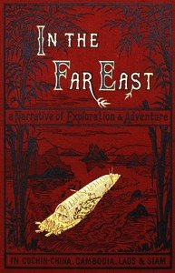 In the Far East: A Narrative of Exploration and Adventure in Cochin-China, Cambodia, Laos, and Siam