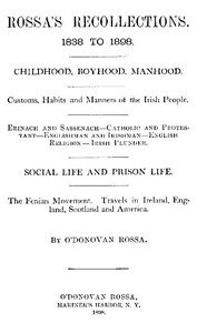 Rossa's Recollections, 1838 to 1898: Childhood, boyhood, manhood; customs, habits and manners of the Irish people; Erinach and Sassenach; Catholic and protestant; Englishman and Irishman; English religion; Irish plunder; social life and prison life; the Fenian movement; Travels in Ireland, England, 