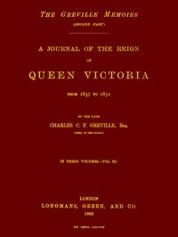 The Greville Memoirs, Part 2 (of 3), Volume 3 (of 3): A Journal of the Reign of Queen Victoria from 1837 to 1852