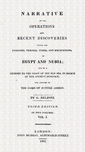 Narrative of the operations and recent discoveries within the pyramids, temples, tombs and excavations in Egypt and Nubia; vol. 1 : $b and of a journey to the coast of the Red Sea, in search of the ancient Berenice; and another to the Oasis of Jupiter Ammon