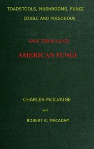 Toadstools, mushrooms, fungi, edible and poisonous; one thousand American fungi: How to select and cook the edible; how to distinguish and avoid the poisonous, with full botanic descriptions. Toadstool poisons and their treatment, instructions to students, recipes for cooking, etc., etc.
