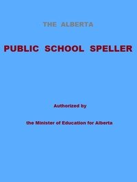 Cover of The Alberta Public School Speller: Authorized by the Minister of Education for Alberta