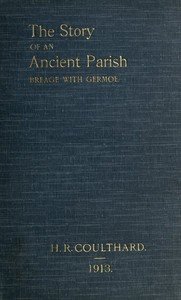 The Story of an Ancient Parish: Breage with Germoe: With Some Account of Its Armigers, Worthies and Unworthies, Smugglers and Wreckers, Its Traditions and Superstitions