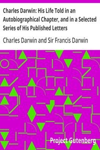 Charles Darwin: His Life Told in an Autobiographical Chapter, and in a Selected Series of His Published Letters