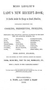 Miss Leslie's Lady's New Receipt-Book, 3rd ed.: A Useful Guide for Large or Small Families, Containing Directions for Cooking, Preserving, Pickling...