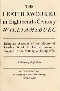 The Leatherworker in Eighteenth-Century Williamsburg: Being an Account of the Nature of Leather, & of the Crafts Commonly Engaged in the Making & Using of It.