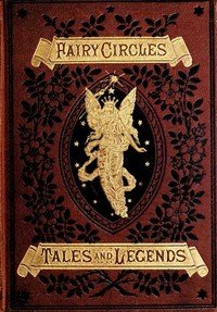 Fairy Circles: Tales and Legends of Giants, Dwarfs, Fairies, Water-Sprites, and Hobgoblins