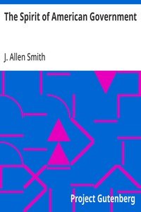 The Spirit of American Government: A Study Of The Constitution: Its Origin, Influence And; Relation To Democracy