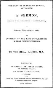 The Duty of Submission to Civil Authority,: A Sermon Preached in the Parish Church of Bradfield, Berkes, on Sunday, November 28, 1830, on Occasion of the Late Disturbances