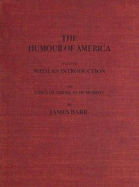 The Humour of America: Selected, with an Introduction and Index of American Humorists