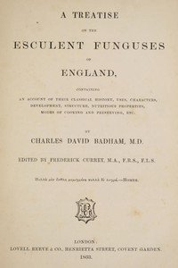 A treatise on the esculent funguses of England: containing an account of their classical history, uses, characters, development, structure, nutritious properties, modes of cooking and preserving, etc.