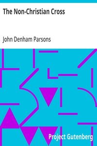 The Non-Christian Cross: An Enquiry into the Origin and History of the Symbol Eventually Adopted as That of Our Religion