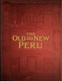 The old and the new Peru : $b A story of the ancient inheritance and the modern growth and enterprise of a great nation