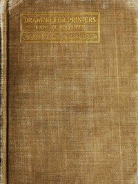 Drawing for Printers.: A practical treatise on the art of designing and illustrating in connection with typography. Containing complete instruction, fully illustrated, concerning the art of drawing, for the beginner as well as the more advanced student.