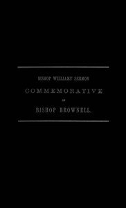 A Sermon Preached in Christ Church, Hartford, January 29th, 1865: In Commemoration of the Rt. Rev. Thomas Church Brownell, D. D., LL. D., Third Bishop of Connecticut, and Presiding Bishop of the Protestant Episcopal Church in the United States by his Assistant and Successor