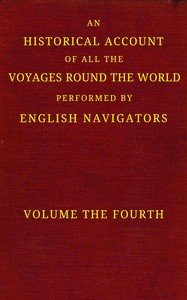 An historical account of all the voyages round the world, performed by English navigators, vol. 4 of 4 : $b Including those lately undertaken by order of His present Majesty. The whole faithfully extracted from the journals of the voyagers