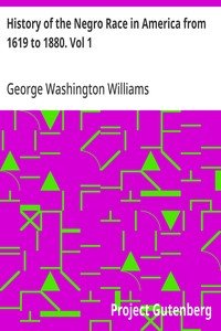 History of the Negro Race in America from 1619 to 1880. Vol 1: Negroes as Slaves, as Soldiers, and as Citizens