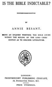 Is the Bible Indictable?: Being an Enquiry whether the Bible Comes within the Ruling of the Lord Chief Justice as to Obscene Literature