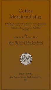 Coffee merchandising : $b A handbook to the coffee business giving elementary and essential facts pertaining to the history, cultivation, preparation, and making of coffee
