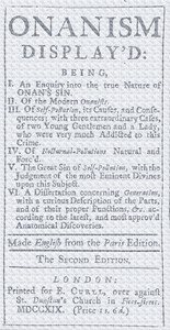 Onanism display'd: being, I. an enquiry into the true nature of Onan's sin. II. of the modern Onanists. III. of self-pollution, its causes, and consequences; with three extraordinary cases, of two young gentlemen and a lady, who were very much addicted to this crime. IV. of nocturnal-pollutions natu