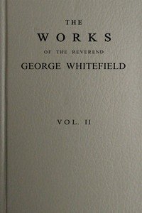 The works of the Reverend George Whitefield, M.A., Vol. 2 (of 6) : $b Containing all his sermons and tracts, etc.