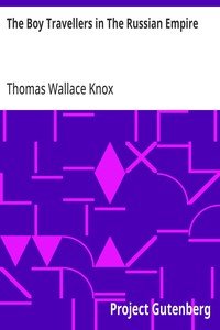 The Boy Travellers in The Russian Empire: Adventures of Two Youths in a Journey in European and Asiatic Russia, with Accounts of a Tour across Siberia, Voyages on the Amoor, Volga, and Other Rivers, a Visit to Central Asia, Travels among the Exiles, and a Historical Sketch of the Empire from Its Fou