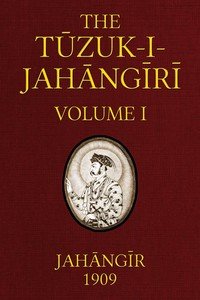 The Tuzuk-i-Jahangiri: or, Memoirs of Jahangir (Volume 1 of 2)