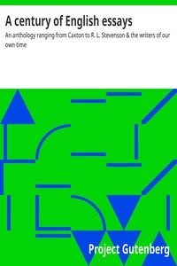 A century of English essays : $b An anthology ranging from Caxton to R. L. Stevenson & the writers of our own time