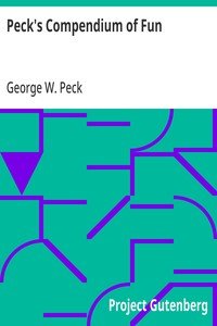 Peck's Compendium of Fun: Comprising the Choicest Gems of Wit, Humor, Sarcasm and Pathos of America's Favorite Humorist
