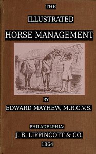 The illustrated horse management : $b containing descriptive remarks upon anatomy, medicine, shoeing, teeth, food, vices, stables : likewise a plain account of the situation, nature, and value of the various points : together with comments on grooms, dealers, breeders, breakers, and trainers : also 