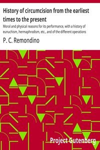 History of circumcision from the earliest times to the present : $b Moral and physical reasons for its performance, with a history of eunuchism, hermaphrodism, etc., and of the different operations practiced upon the prepuce