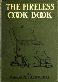 The Fireless Cook Book: A Manual of the Construction and Use of Appliances for Cooking by Retained Heat, with 250 Recipes