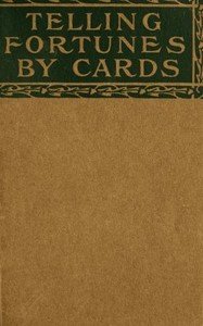 Telling fortunes by cards : $b a symposium of the several ancient and modern methods as practiced by Arab seers and sibyls and the Romany Gypsies