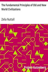 The Fundamental Principles of Old and New World Civilizations: A Comparative Research Based on a Study of the Ancient Mexican Religious, Sociological, and Calendrical Systems