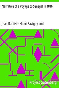 Narrative of a Voyage to Senegal in 1816: Undertaken by Order of the French Government, Comprising an Account of the Shipwreck of the Medusa, the Sufferings of the Crew, and the Various Occurrences on Board the Raft, in the Desert of Zaara, at St. Louis, and at the Camp of Daccard. to Which Are Subj