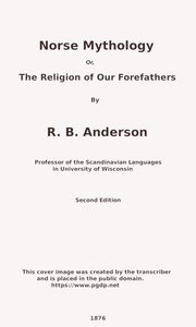 Norse mythology; or, The religion of our forefathers, containing all the myths of the Eddas, systematized and interpreted