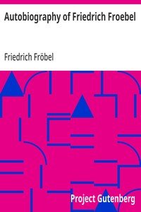 Autobiography of Friedrich Froebel $c translated and annotated by Emilie Michaelis ... and H. Keatley Moore.