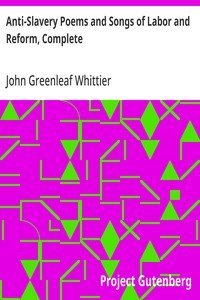 Anti-Slavery Poems and Songs of Labor and Reform, Complete: Volume III of The Works of John Greenleaf Whittier