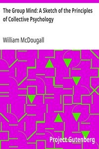 The Group Mind: A Sketch of the Principles of Collective Psychology: With Some Attempt to Apply Them to the Interpretation of National Life and Character